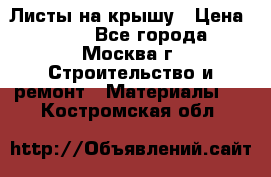 Листы на крышу › Цена ­ 100 - Все города, Москва г. Строительство и ремонт » Материалы   . Костромская обл.